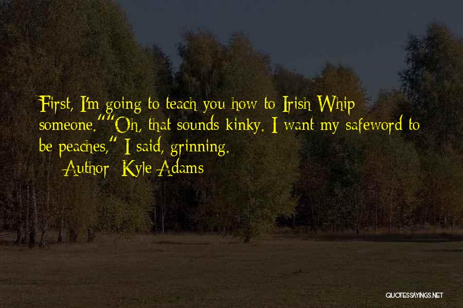 Kyle Adams Quotes: First, I'm Going To Teach You How To Irish Whip Someone.oh, That Sounds Kinky. I Want My Safeword To Be