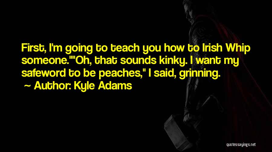 Kyle Adams Quotes: First, I'm Going To Teach You How To Irish Whip Someone.oh, That Sounds Kinky. I Want My Safeword To Be