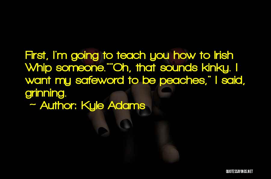 Kyle Adams Quotes: First, I'm Going To Teach You How To Irish Whip Someone.oh, That Sounds Kinky. I Want My Safeword To Be