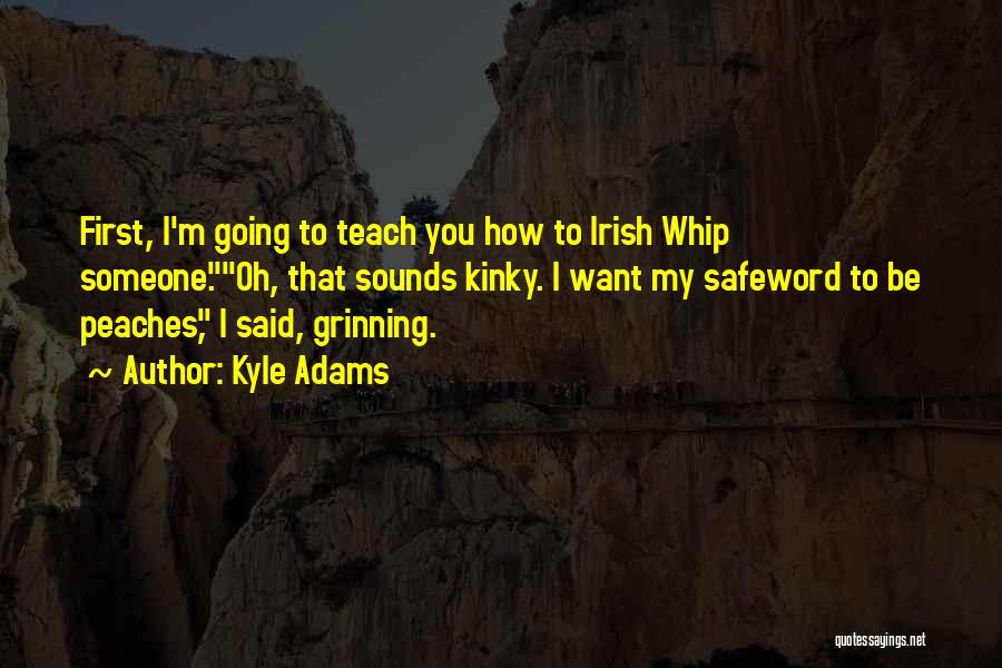 Kyle Adams Quotes: First, I'm Going To Teach You How To Irish Whip Someone.oh, That Sounds Kinky. I Want My Safeword To Be