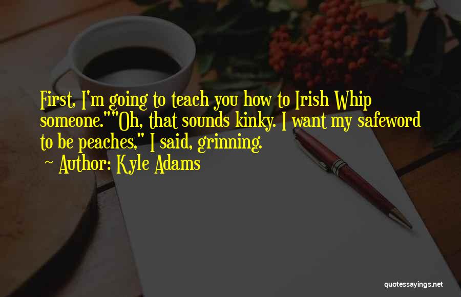 Kyle Adams Quotes: First, I'm Going To Teach You How To Irish Whip Someone.oh, That Sounds Kinky. I Want My Safeword To Be