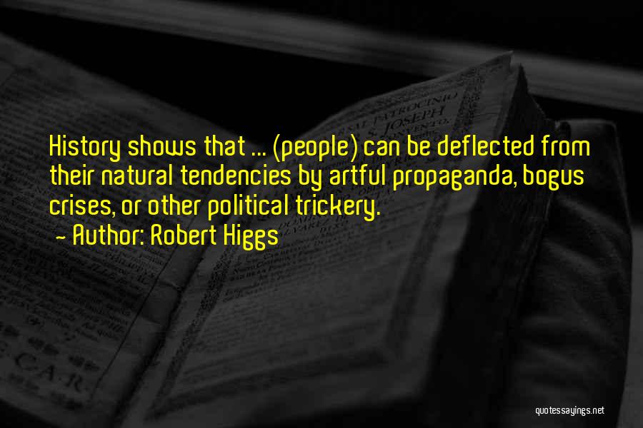 Robert Higgs Quotes: History Shows That ... (people) Can Be Deflected From Their Natural Tendencies By Artful Propaganda, Bogus Crises, Or Other Political