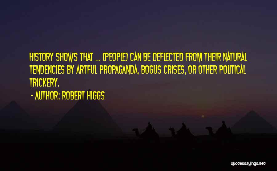 Robert Higgs Quotes: History Shows That ... (people) Can Be Deflected From Their Natural Tendencies By Artful Propaganda, Bogus Crises, Or Other Political