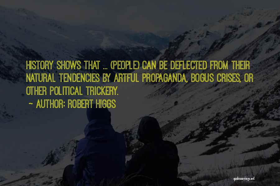 Robert Higgs Quotes: History Shows That ... (people) Can Be Deflected From Their Natural Tendencies By Artful Propaganda, Bogus Crises, Or Other Political