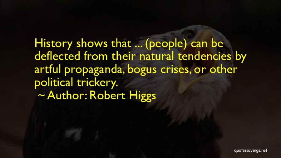 Robert Higgs Quotes: History Shows That ... (people) Can Be Deflected From Their Natural Tendencies By Artful Propaganda, Bogus Crises, Or Other Political