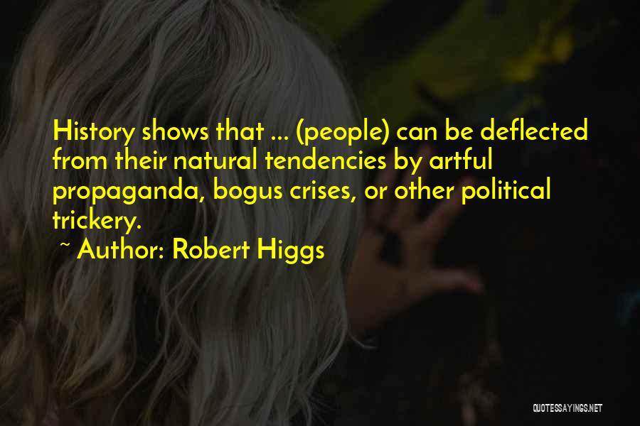 Robert Higgs Quotes: History Shows That ... (people) Can Be Deflected From Their Natural Tendencies By Artful Propaganda, Bogus Crises, Or Other Political