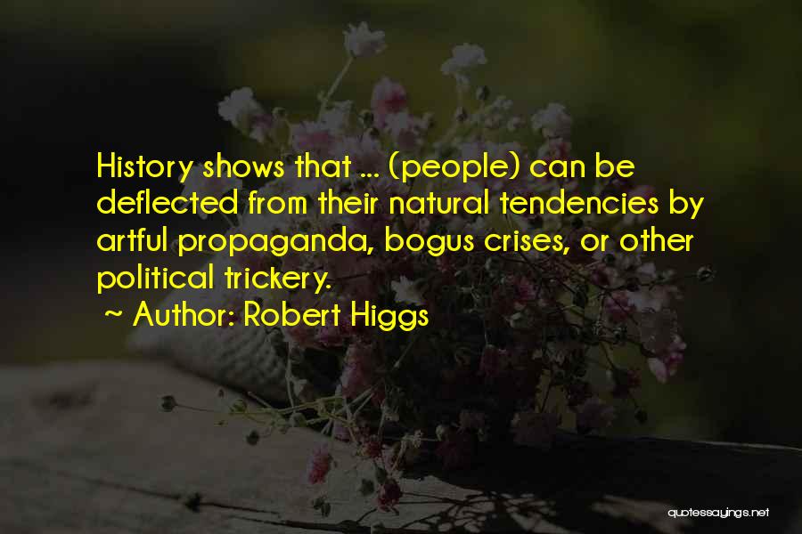 Robert Higgs Quotes: History Shows That ... (people) Can Be Deflected From Their Natural Tendencies By Artful Propaganda, Bogus Crises, Or Other Political