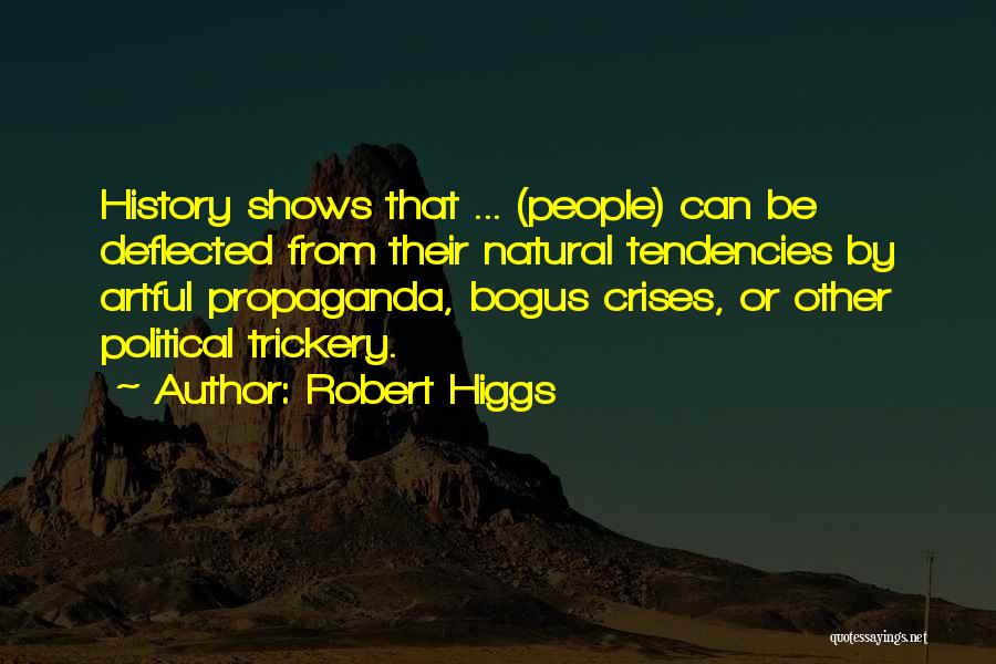 Robert Higgs Quotes: History Shows That ... (people) Can Be Deflected From Their Natural Tendencies By Artful Propaganda, Bogus Crises, Or Other Political