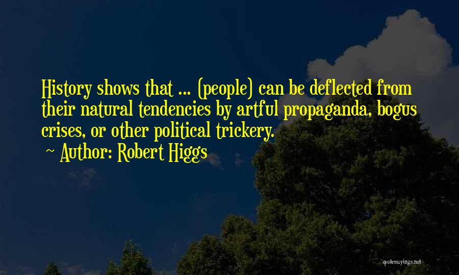 Robert Higgs Quotes: History Shows That ... (people) Can Be Deflected From Their Natural Tendencies By Artful Propaganda, Bogus Crises, Or Other Political