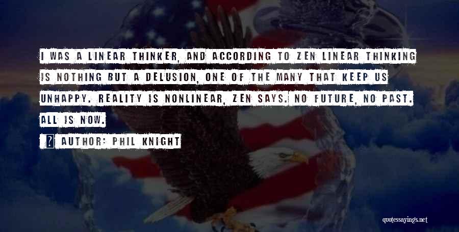 Phil Knight Quotes: I Was A Linear Thinker, And According To Zen Linear Thinking Is Nothing But A Delusion, One Of The Many