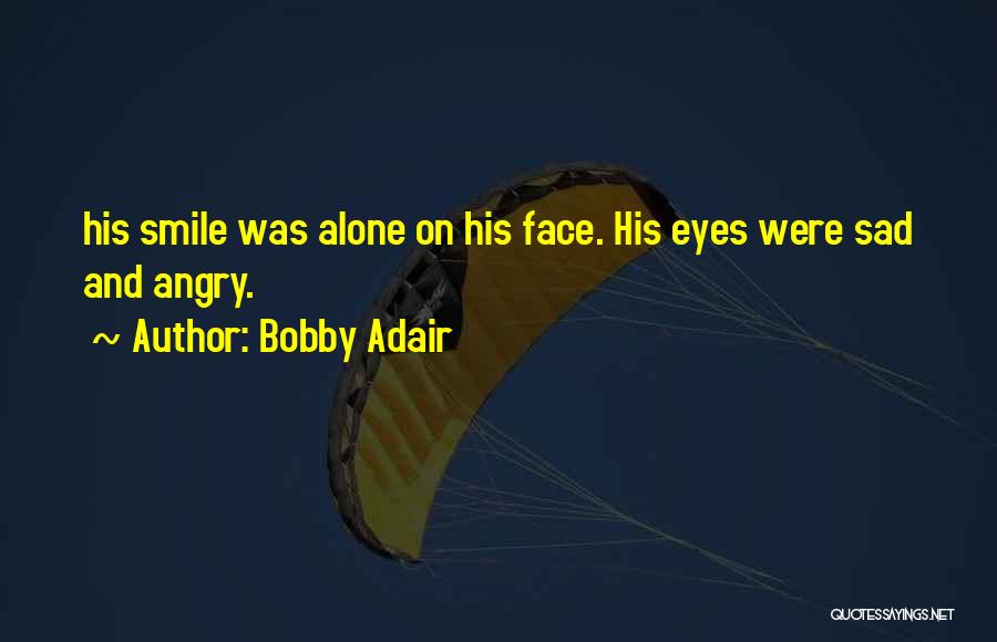 Bobby Adair Quotes: His Smile Was Alone On His Face. His Eyes Were Sad And Angry.