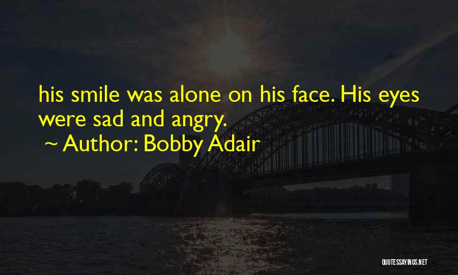 Bobby Adair Quotes: His Smile Was Alone On His Face. His Eyes Were Sad And Angry.