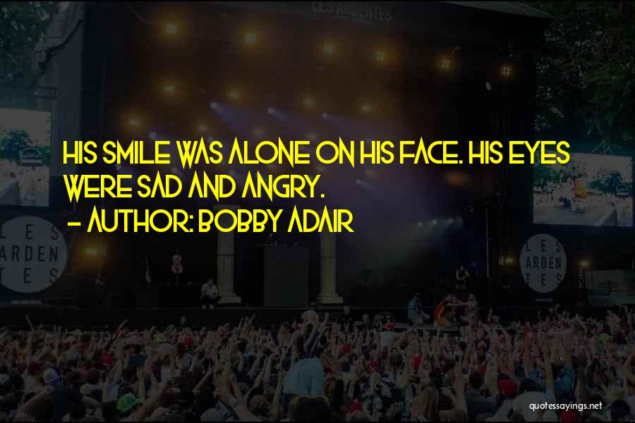 Bobby Adair Quotes: His Smile Was Alone On His Face. His Eyes Were Sad And Angry.