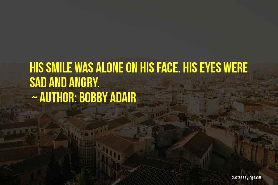 Bobby Adair Quotes: His Smile Was Alone On His Face. His Eyes Were Sad And Angry.