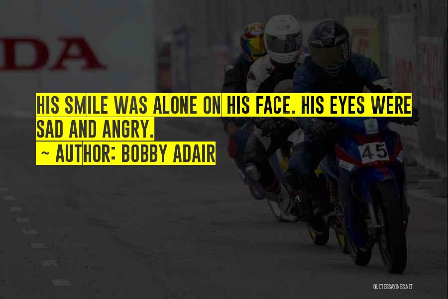 Bobby Adair Quotes: His Smile Was Alone On His Face. His Eyes Were Sad And Angry.