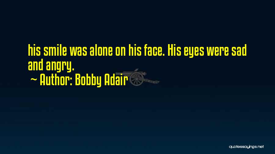 Bobby Adair Quotes: His Smile Was Alone On His Face. His Eyes Were Sad And Angry.