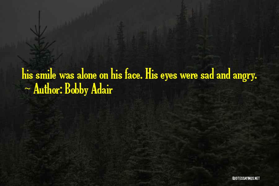 Bobby Adair Quotes: His Smile Was Alone On His Face. His Eyes Were Sad And Angry.