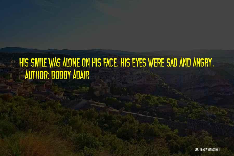 Bobby Adair Quotes: His Smile Was Alone On His Face. His Eyes Were Sad And Angry.