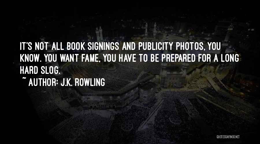 J.K. Rowling Quotes: It's Not All Book Signings And Publicity Photos, You Know. You Want Fame, You Have To Be Prepared For A