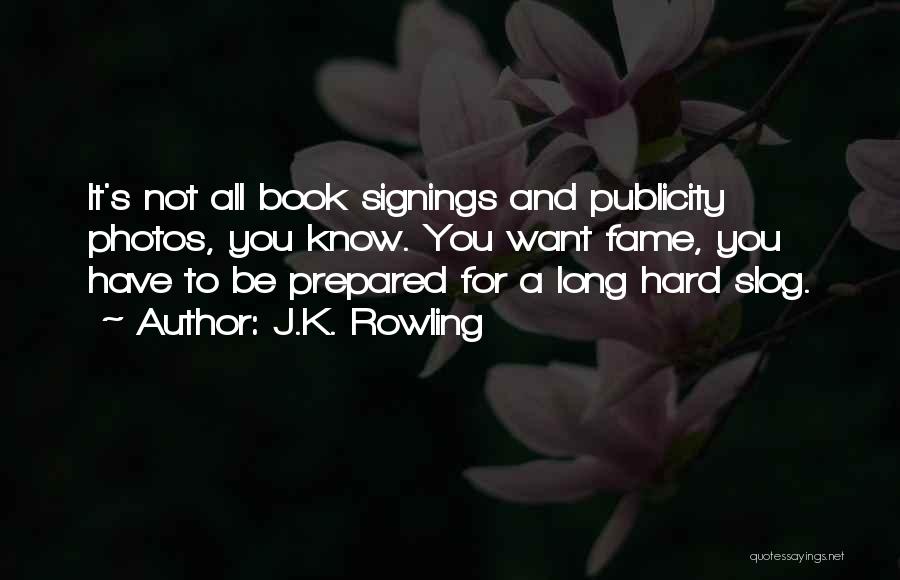 J.K. Rowling Quotes: It's Not All Book Signings And Publicity Photos, You Know. You Want Fame, You Have To Be Prepared For A