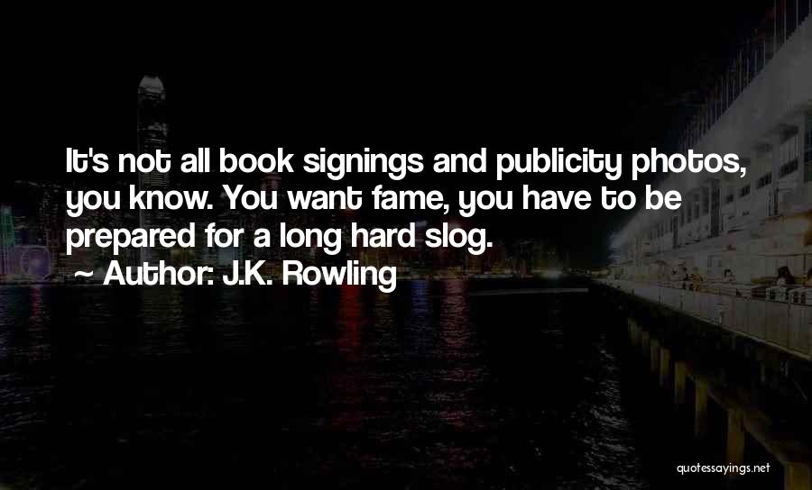 J.K. Rowling Quotes: It's Not All Book Signings And Publicity Photos, You Know. You Want Fame, You Have To Be Prepared For A