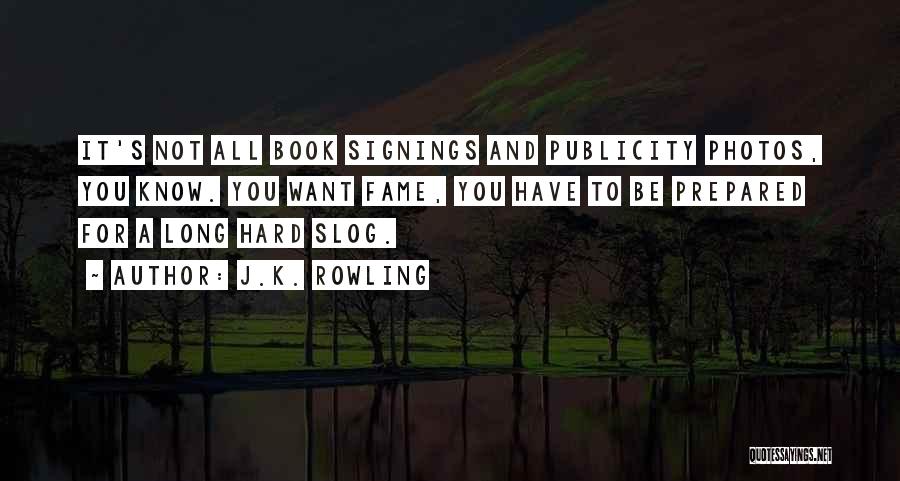 J.K. Rowling Quotes: It's Not All Book Signings And Publicity Photos, You Know. You Want Fame, You Have To Be Prepared For A