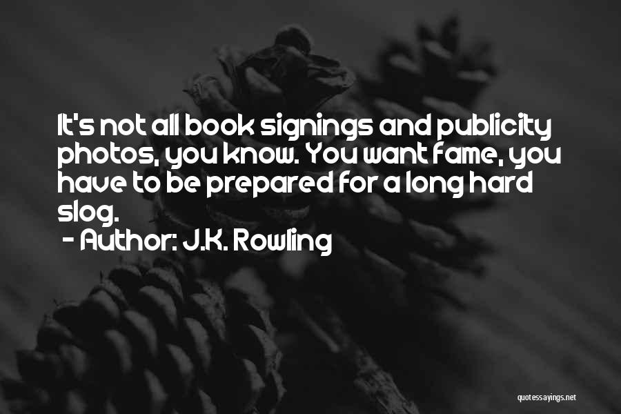 J.K. Rowling Quotes: It's Not All Book Signings And Publicity Photos, You Know. You Want Fame, You Have To Be Prepared For A