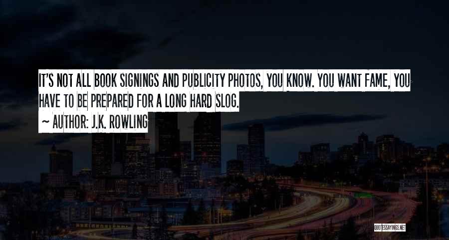 J.K. Rowling Quotes: It's Not All Book Signings And Publicity Photos, You Know. You Want Fame, You Have To Be Prepared For A