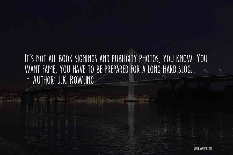 J.K. Rowling Quotes: It's Not All Book Signings And Publicity Photos, You Know. You Want Fame, You Have To Be Prepared For A