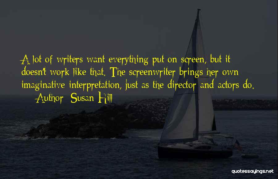 Susan Hill Quotes: A Lot Of Writers Want Everything Put On Screen, But It Doesn't Work Like That. The Screenwriter Brings Her Own