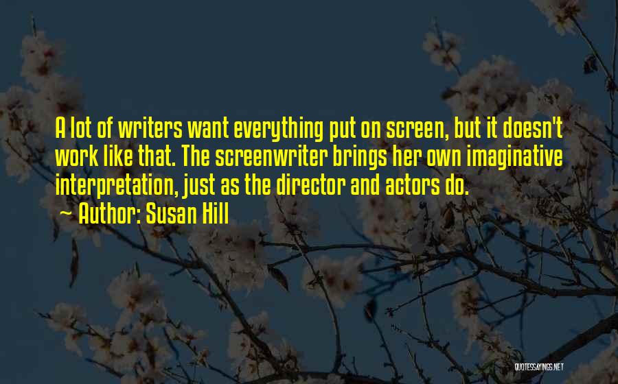 Susan Hill Quotes: A Lot Of Writers Want Everything Put On Screen, But It Doesn't Work Like That. The Screenwriter Brings Her Own