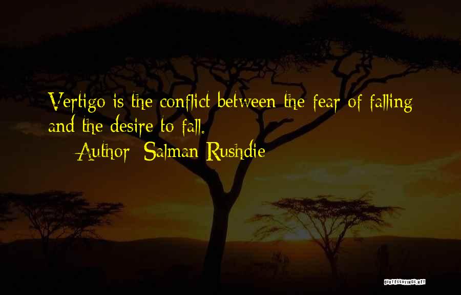 Salman Rushdie Quotes: Vertigo Is The Conflict Between The Fear Of Falling And The Desire To Fall.