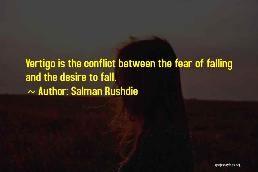 Salman Rushdie Quotes: Vertigo Is The Conflict Between The Fear Of Falling And The Desire To Fall.