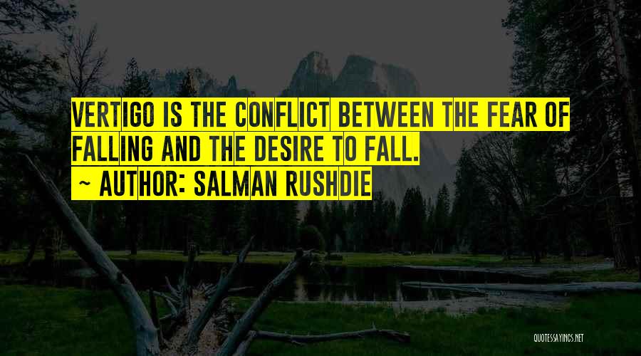 Salman Rushdie Quotes: Vertigo Is The Conflict Between The Fear Of Falling And The Desire To Fall.