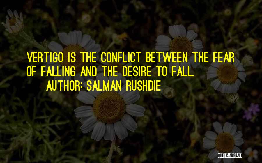 Salman Rushdie Quotes: Vertigo Is The Conflict Between The Fear Of Falling And The Desire To Fall.