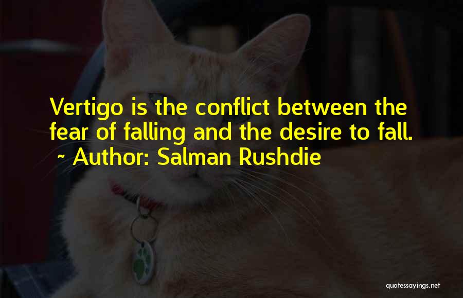 Salman Rushdie Quotes: Vertigo Is The Conflict Between The Fear Of Falling And The Desire To Fall.