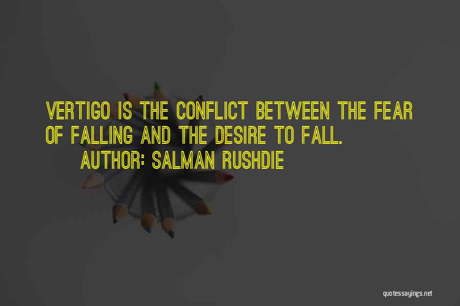 Salman Rushdie Quotes: Vertigo Is The Conflict Between The Fear Of Falling And The Desire To Fall.