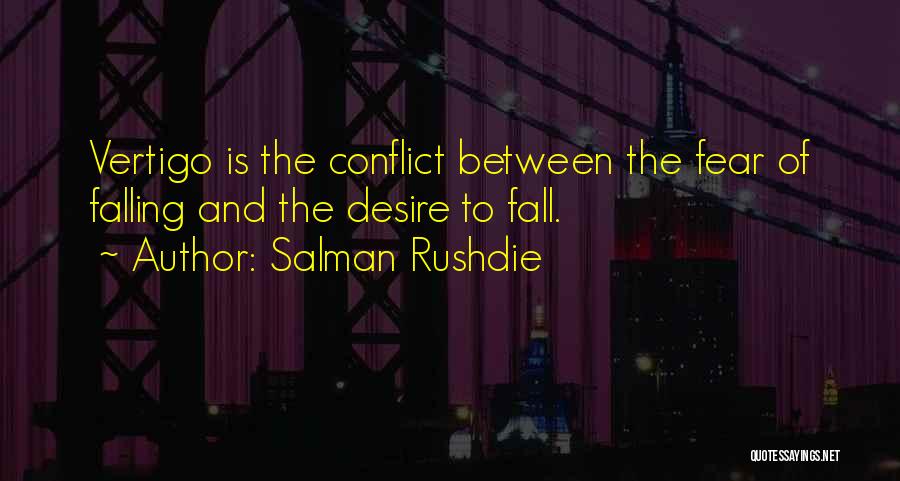 Salman Rushdie Quotes: Vertigo Is The Conflict Between The Fear Of Falling And The Desire To Fall.