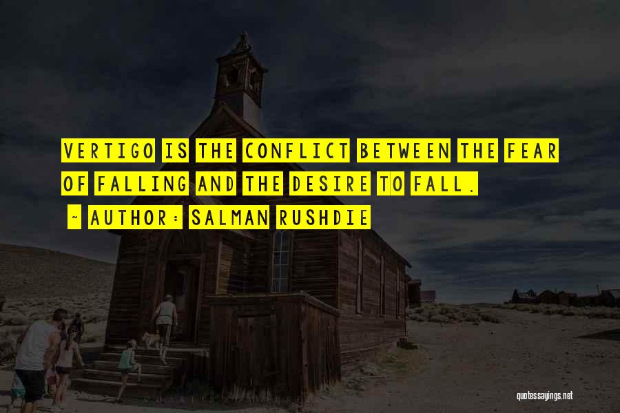 Salman Rushdie Quotes: Vertigo Is The Conflict Between The Fear Of Falling And The Desire To Fall.