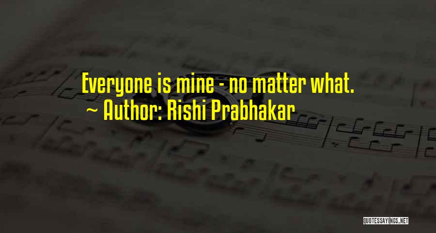 Rishi Prabhakar Quotes: Everyone Is Mine - No Matter What.