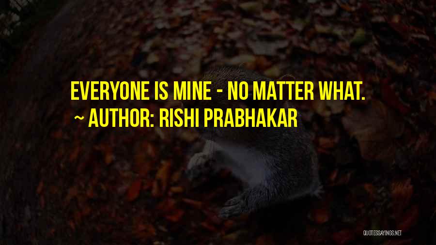 Rishi Prabhakar Quotes: Everyone Is Mine - No Matter What.