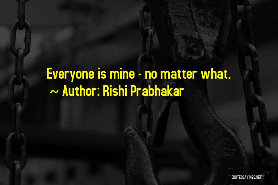 Rishi Prabhakar Quotes: Everyone Is Mine - No Matter What.