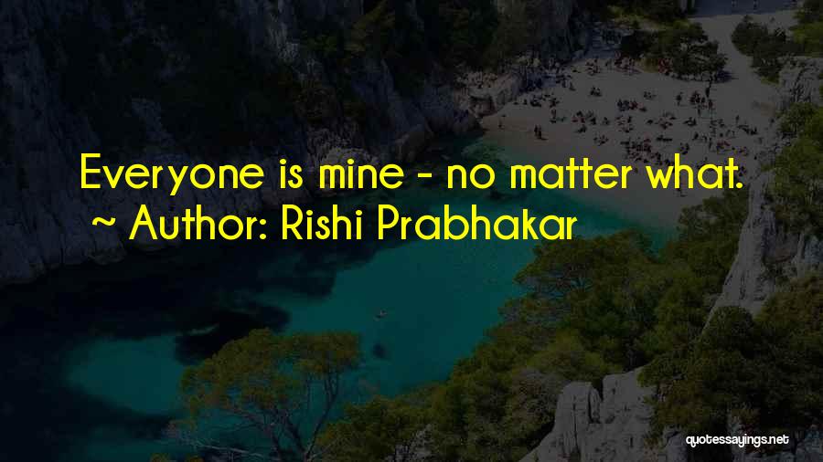 Rishi Prabhakar Quotes: Everyone Is Mine - No Matter What.