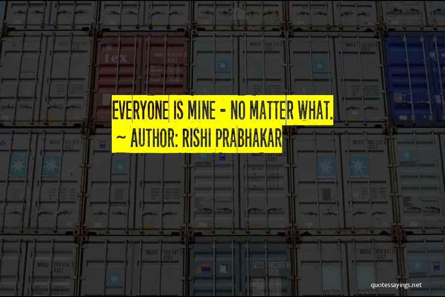 Rishi Prabhakar Quotes: Everyone Is Mine - No Matter What.