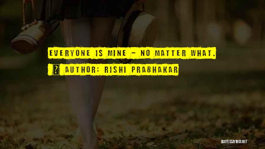 Rishi Prabhakar Quotes: Everyone Is Mine - No Matter What.