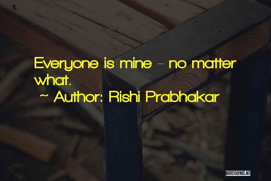 Rishi Prabhakar Quotes: Everyone Is Mine - No Matter What.