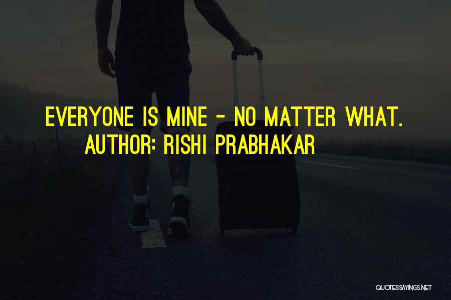 Rishi Prabhakar Quotes: Everyone Is Mine - No Matter What.