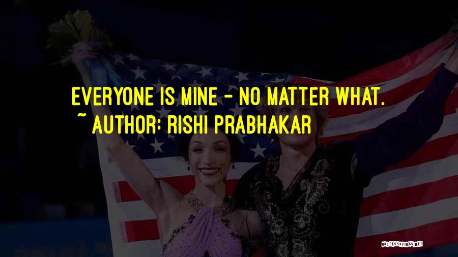 Rishi Prabhakar Quotes: Everyone Is Mine - No Matter What.
