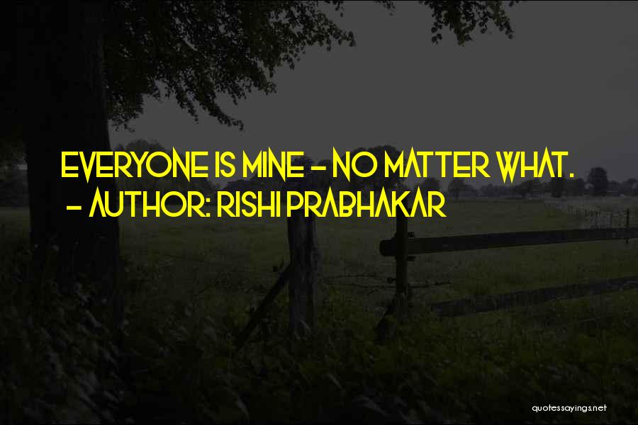 Rishi Prabhakar Quotes: Everyone Is Mine - No Matter What.