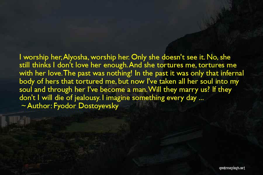 Fyodor Dostoyevsky Quotes: I Worship Her, Alyosha, Worship Her. Only She Doesn't See It. No, She Still Thinks I Don't Love Her Enough.